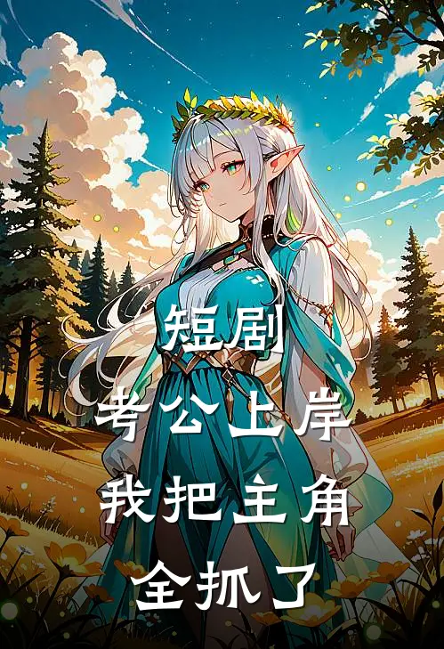 短剧：考公上岸，我把主角全抓了