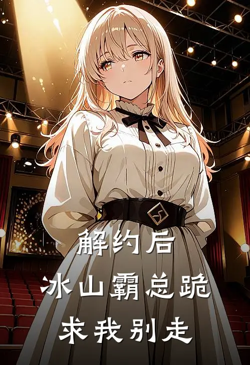 解约后，冰山霸总跪求我别走