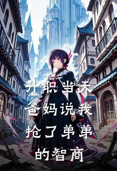 升职当天，爸妈说我抢了弟弟的智商