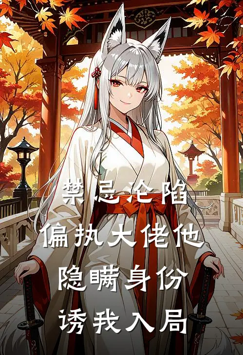 禁忌沦陷：偏执大佬他隐瞒身份诱我入局