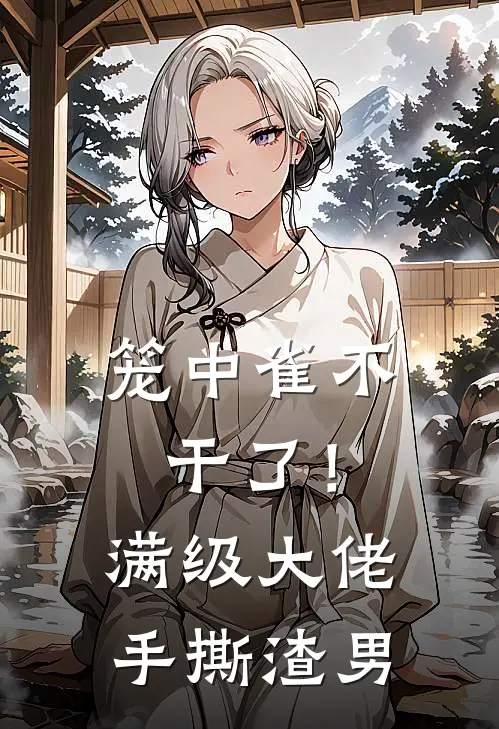 笼中雀不干了！满级大佬手撕渣男