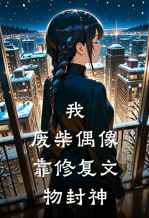 我，废柴偶像，靠修复文物封神