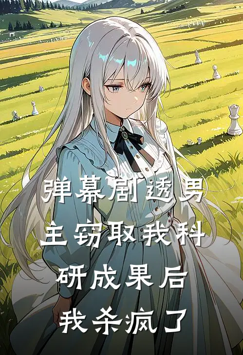 弹幕剧透男主窃取我科研成果后，我杀疯了
