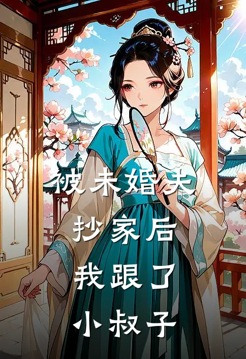 被未婚夫抄家后，我跟了小叔子