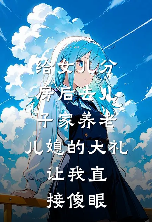 给女儿分房后去儿子家养老，儿媳的大礼，让我直接傻眼