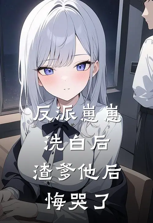 反派崽崽洗白后，渣爹他后悔哭了