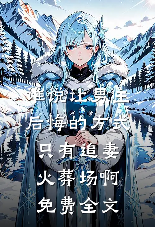 谁说让男主后悔的方式只有追妻火葬场啊免费全文