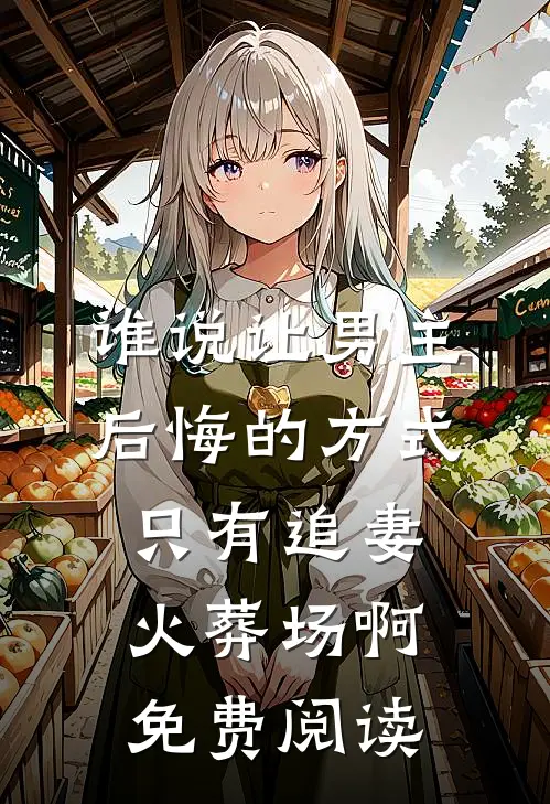 谁说让男主后悔的方式只有追妻火葬场啊免费阅读