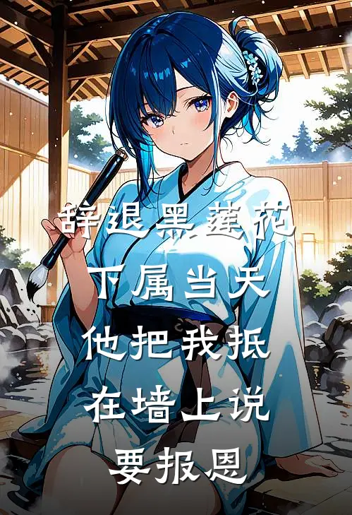辞退黑莲花下属当天，他把我抵在墙上说要报恩黑莲花姜萝小说完整版_完结版小说推荐辞退黑莲花下属当天，他把我抵在墙上说要报恩(黑莲花姜萝)