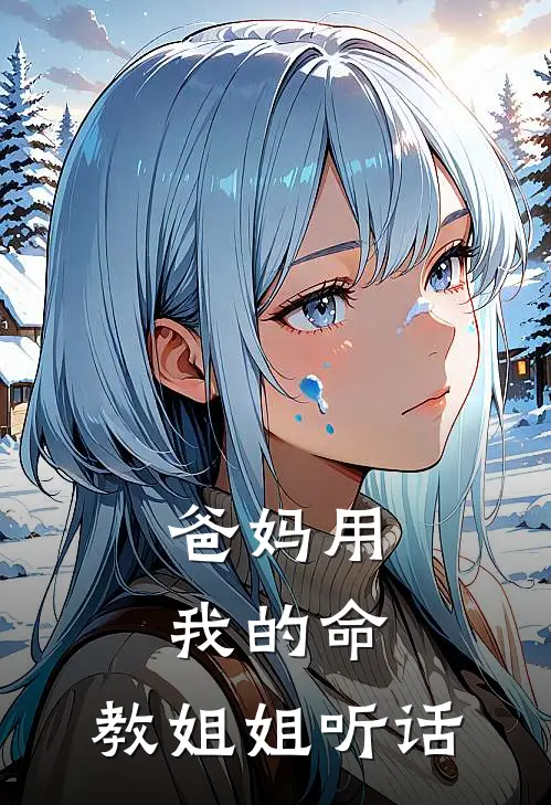 爸妈用我的命，教姐姐听话舒涵欢欢免费完整版小说_热门小说大全爸妈用我的命，教姐姐听话舒涵欢欢