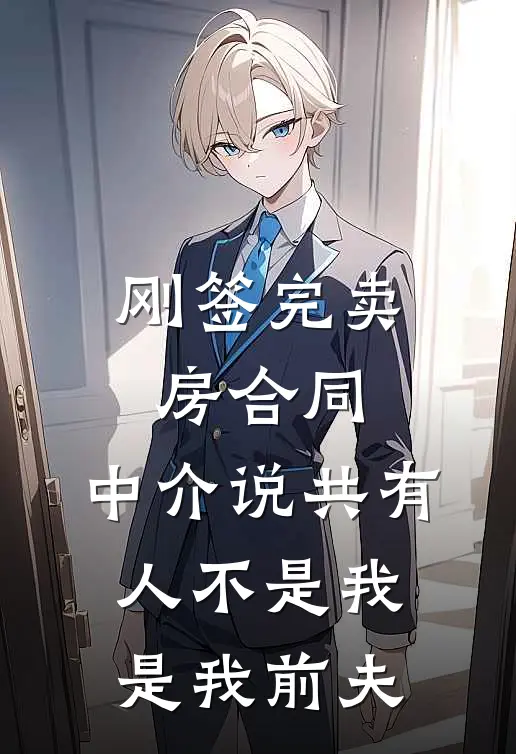 《刚签完卖房合同，中介说共有人不是我是我前夫》周浩然林晓曼火爆新书_刚签完卖房合同，中介说共有人不是我是我前夫(周浩然林晓曼)最新热门小说