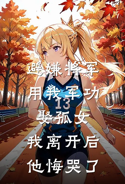 避嫌将军用我军功娶孤女，我离开后他悔哭了