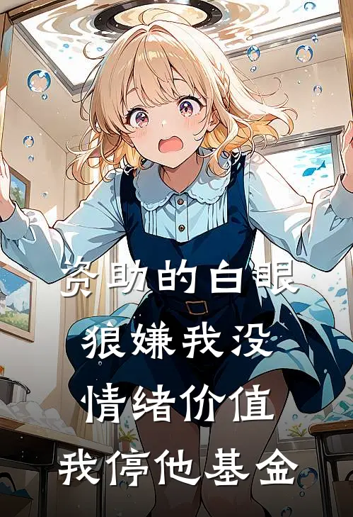 资助的白眼狼嫌我没情绪价值，我停他基金依依景霆小说免费完结_最新章节列表资助的白眼狼嫌我没情绪价值，我停他基金(依依景霆)