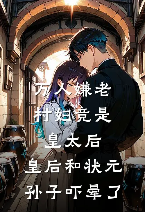 万人嫌老村妇竟是皇太后，皇后和状元孙子吓晕了