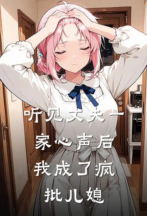 听见丈夫一家心声后，我成了疯批儿媳