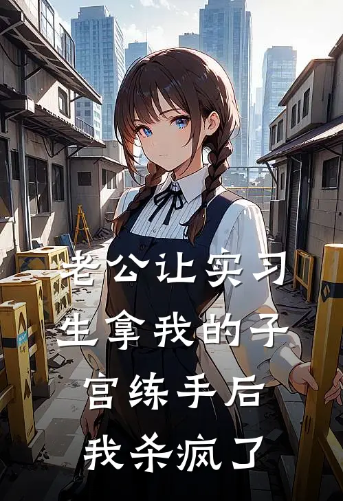 老公让实习生拿我的子宫练手后，我杀疯了