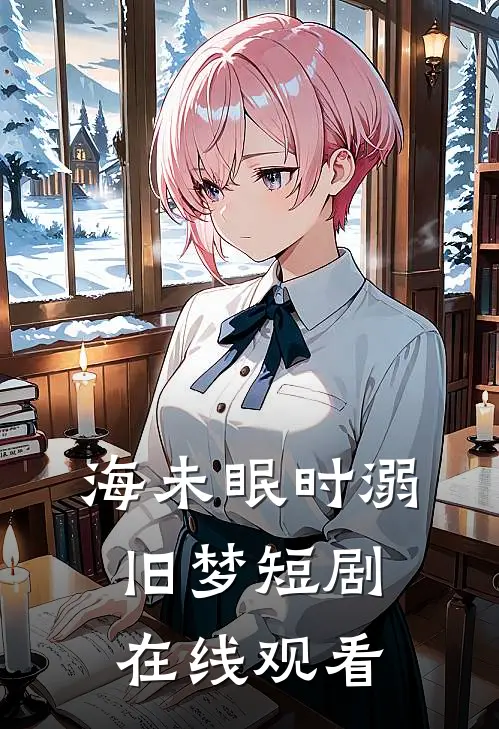 海未眠时溺旧梦短剧在线观看