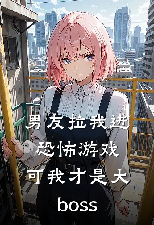 男友拉我进恐怖游戏，可我才是大boss