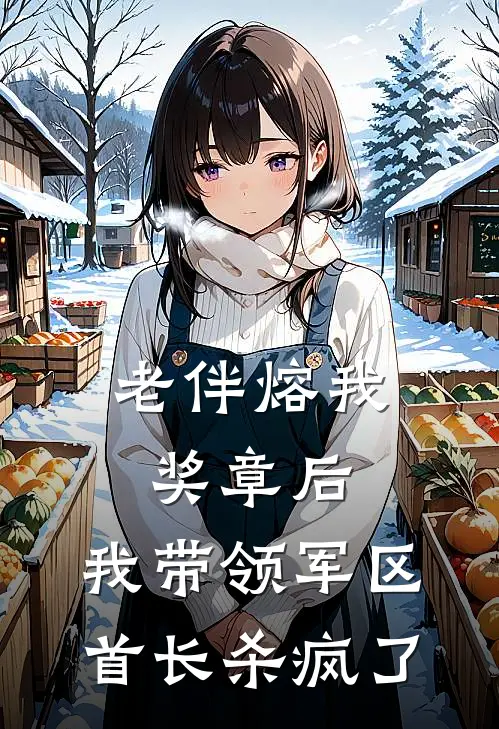 老伴熔我奖章后，我带领军区首长杀疯了王秀兰雅雅免费小说在线阅读_热门小说在线阅读老伴熔我奖章后，我带领军区首长杀疯了王秀兰雅雅