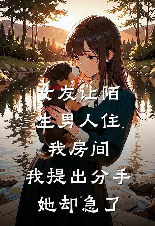 林盈盈小笙《女友让陌生男人住我房间，我提出分手她却急了》_(林盈盈小笙)热门小说