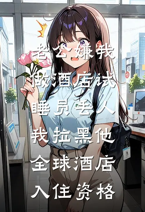 老公嫌我做酒店试睡员丢人，我拉黑他全球酒店入住资格