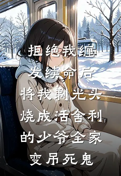 拒绝我缠发续命后，将我剃光头烧成活舍利的少爷全家变吊死鬼