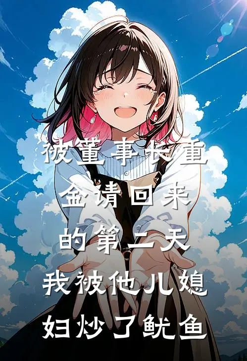 被董事长重金请回来的第二天，我被他儿媳妇炒了鱿鱼