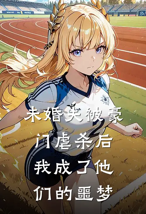 未婚夫被豪门虐杀后，我成了他们的噩梦