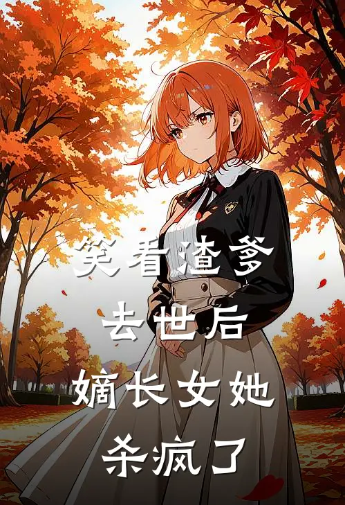 笑看渣爹去世后，嫡长女她杀疯了