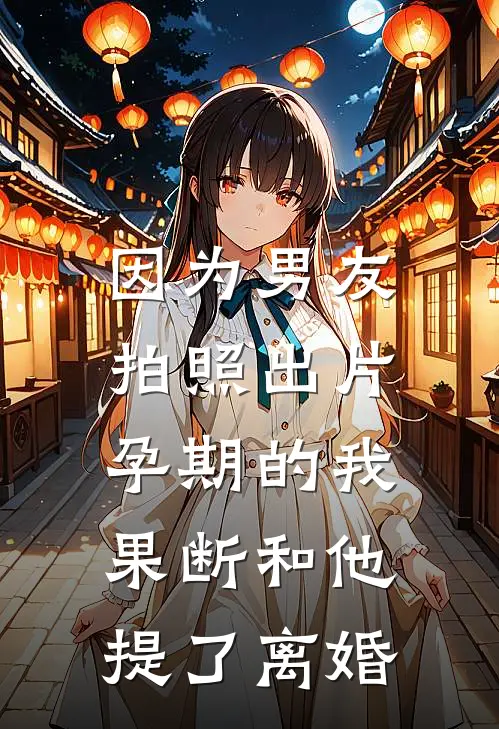 《因为男友拍照出片，孕期的我果断和他提了离婚》霍君山阿禾完结版阅读_霍君山阿禾完结版在线阅读