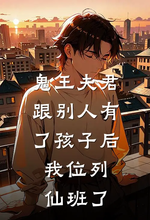 鬼王夫君跟别人有了孩子后，我位列仙班了(宋婵西蒙)热门网络小说_最新完本小说鬼王夫君跟别人有了孩子后，我位列仙班了(宋婵西蒙)