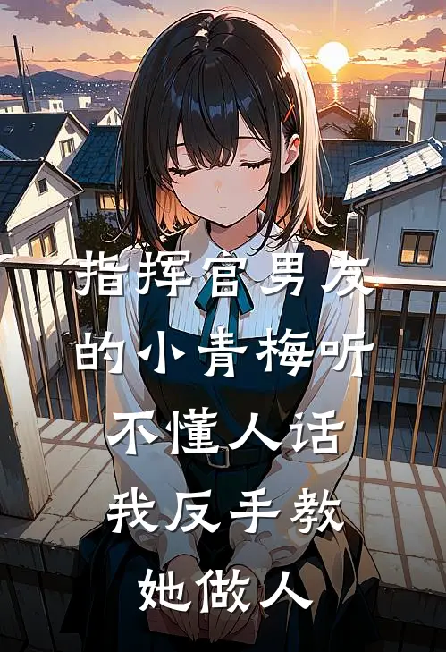 指挥官男友的小青梅听不懂人话，我反手教她做人(田宏飞顾芳柔)_田宏飞顾芳柔热门小说