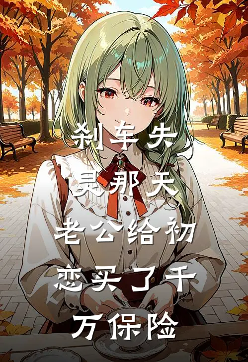 刹车失灵那天，老公给初恋买了千万保险(江岳宋禾)完本小说_热门的小说刹车失灵那天，老公给初恋买了千万保险江岳宋禾