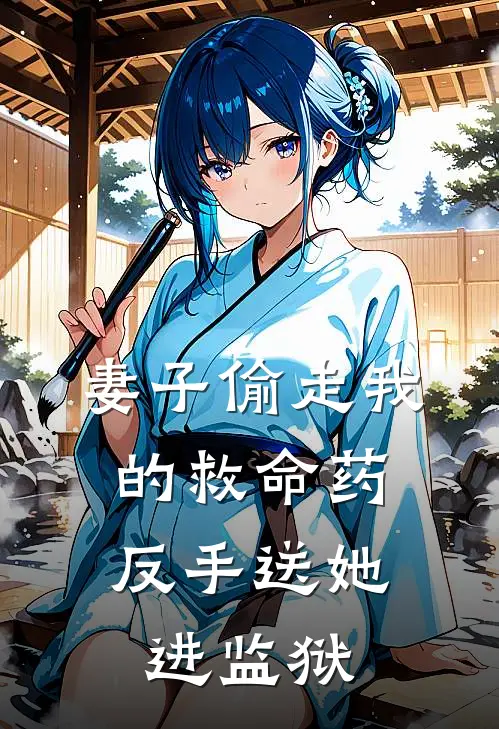 妻子偷走我的救命药，反手送她进监狱(蓝素雅怀仁)全文免费阅读无弹窗大结局_《妻子偷走我的救命药，反手送她进监狱》蓝素雅怀仁免费小说