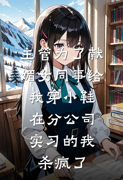 主管为了献媚女同事给我穿小鞋，在分公司实习的我杀疯了